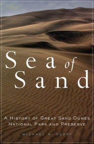 Title: Sea of Sand: A History of Great Sand Dunes National Park and Preserve, Author: Michael M. Geary