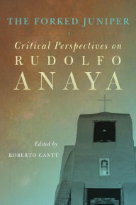 Title: The Forked Juniper: Critical Perspectives on Rudolfo Anaya, Author: Roberto Cantú