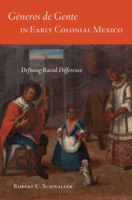 Title: Géneros de Gente in Early Colonial Mexico, Author: Robert C. Schwaller Ph.D.