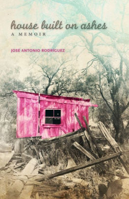 House Built On Ashes A Memoir By Jose Antonio Rodriguez