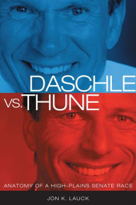 Title: Daschle vs. Thune: Anatomy of a High-Plains Senate Race, Author: Jon K. Lauck