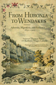 Title: From Huronia to Wendakes: Adversity, Migration, and Resilience, 1650-1900, Author: Thomas Peace