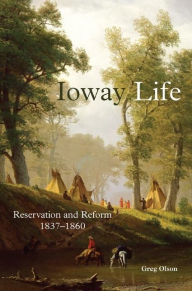 Title: Ioway Life: Reservation and Reform, 1837-1860, Author: Greg Olson
