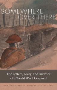 Title: Somewhere Over There: The Letters, Diary, and Artwork of a World War I Corporal, Author: Francis H. Webster