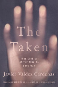Title: The Taken: True Stories of the Sinaloa Drug War, Author: Javier Valdez Cardenas