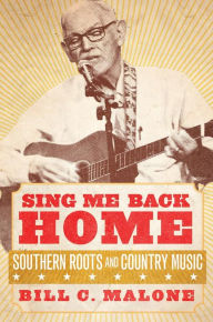 Title: Sing Me Back Home: Southern Roots and Country Music, Author: Bill C. Malone