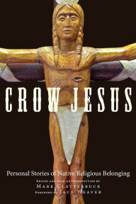 Title: Crow Jesus: Personal Stories of Native Religious Belonging, Author: Mark Clatterbuck Ph.D.