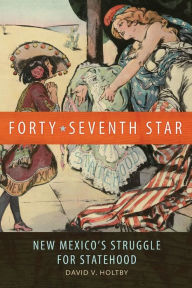 Title: Forty-Seventh Star: New Mexico's Struggle for Statehood, Author: David V. Holtby