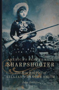 Title: America's Best Female Sharpshooter: The Rise and Fall of Lillian Frances Smith, Author: Julia Bricklin