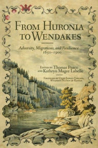 Title: From Huronia to Wendakes: Adversity, Migration, and Resilience, 1650-1900, Author: Thomas Peace