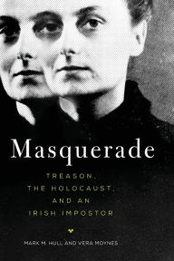 Title: Masquerade: Treason, the Holocaust, and an Irish Impostor, Author: Mark M. Hull