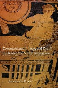 Title: Communication, Love, and Death in Homer and Virgil, Author: Stephen Ridd