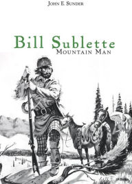 Title: Bill Sublette: Mountain Man, Author: John E. Sunder
