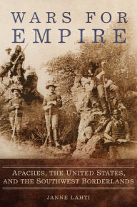 Title: Wars for Empire: Apaches, the United States, and the Southwest Borderlands, Author: Janne Lahti