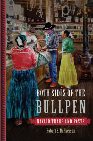 Title: Both Sides of the Bullpen: Navajo Trade and Posts, Author: Robert S. McPherson