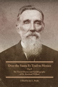 Title: Over the Santa Fe Trail to Mexico: The Travel Diaries and Autobiography of Dr. Rowland Willard, Author: Rowland Willard