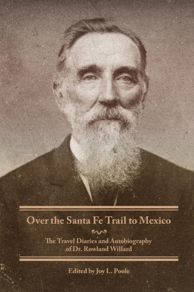 Over The Santa Fe Trail to Mexico: Travel Diaries and Autobiography of Dr. Rowland Willard