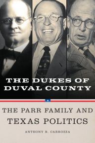 Title: Dukes of Duval County: The Parr Family and Texas Politics, Author: Anthony R. Carrozza