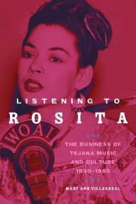 Title: Listening to Rosita: The Business of Tejana Music and Culture, 1930-1955, Author: Mary Ann Villarreal