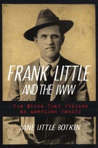 Title: Frank Little and the IWW: The Blood That Stained an American Family, Author: Jane Little Botkin