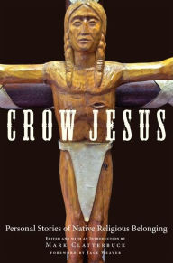 Title: Crow Jesus: Personal Stories of Native Religious Belonging, Author: Mark Clatterbuck Ph.D.