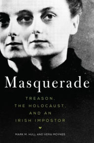 Title: Masquerade: Treason, the Holocaust, and an Irish Impostor, Author: Mark M. Hull