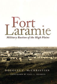 Title: Fort Laramie: Military Bastion of the High Plains, Author: Douglas C. McChristian