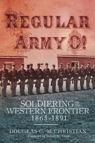 Title: Regular Army O!: Soldiering on the Western Frontier, 1865-1891, Author: Douglas C. McChristian