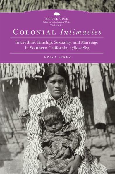 Colonial Intimacies: Interethnic Kinship, Sexuality, and Marriage Southern California, 1769-1885