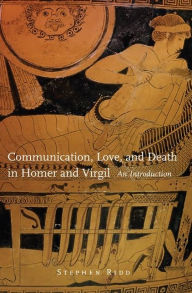 Title: Communication, Love, and Death in Homer and Virgil: An Introduction, Author: Stephen Ridd