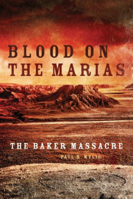 Title: Blood on the Marias: The Baker Massacre, Author: Paul R. Wylie