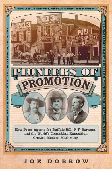 Pioneers of Promotion: How Press Agents for Buffalo Bill, P. T. Barnum, and the World's Columbian Exposition Created Modern Marketing