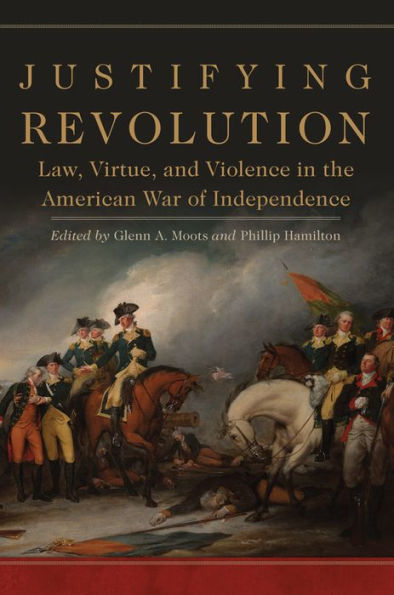 Justifying Revolution: Law, Virtue, and Violence the American War of Independence