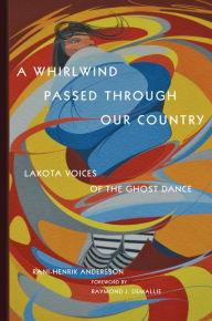 Title: A Whirlwind Passed through Our Country: Lakota Voices of the Ghost Dance, Author: Rani-Henrik Andersson