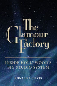 Title: The Glamour Factory: Inside Hollywood's Big Studio System, Author: Ronald L. Davis