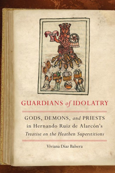 Guardians of Idolatry: Gods, Demons, and Priests Hernando Ruiz de Alarcon's Treatise on the Heathen Superstitions