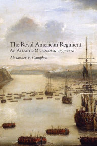 Title: The Royal American Regiment: An Atlantic Microcosm, 1755-1772, Author: Alexander V. Campbell Ph.D