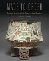 Title: Made to Order: Painted Ceramics of Ancient Teotihuacan, Author: Cynthia Conides