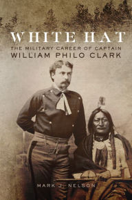 Title: White Hat: The Military Career of Captain William Philo Clark, Author: Mark J. Nelson