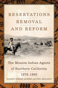 Title: Reservations, Removal, and Reform: The Mission Indian Agents of Southern California, 1878-1903, Author: Valerie Sherer Mathes