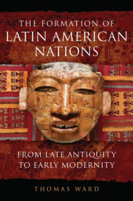 Title: The Formation of Latin American Nations: From Late Antiquity to Early Modernity, Author: Thomas Ward