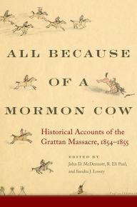 Title: All Because of a Mormon Cow: Historical Accounts of the Grattan Massacre, 1854-1855, Author: John D. McDermott