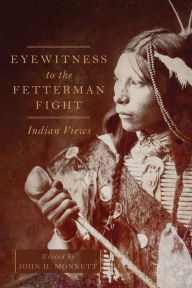 Title: Eyewitness to the Fetterman Fight: Indian Views, Author: John H. Monnett