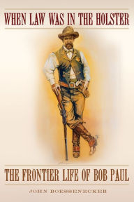 Title: When Law Was in the Holster: The Frontier Life of Bob Paul, Author: John Boessenecker