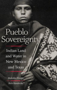 Title: Pueblo Sovereignty: Indian Land and Water in New Mexico and Texas, Author: Malcolm Ebright