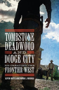 Title: Tombstone, Deadwood, and Dodge City: Re-creating the Frontier West, Author: Kevin Britz