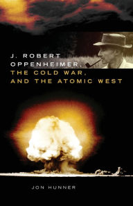 Title: J. Robert Oppenheimer, the Cold War, and the Atomic West, Author: Jon Hunner