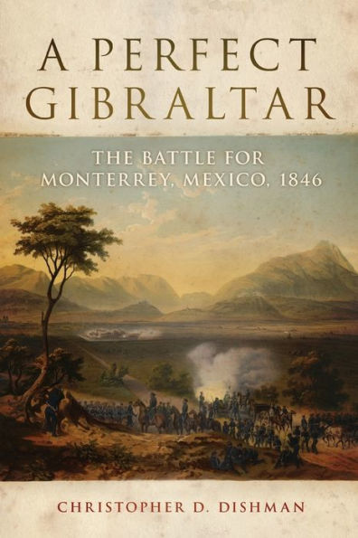 A Perfect Gibraltar: The Battle for Monterrey, Mexico, 1846