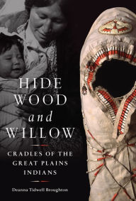 Title: Hide, Wood, and Willow: Cradles of the Great Plains Indians, Author: Deanna Tidwell Broughton