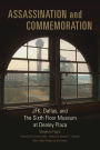 Assassination and Commemoration: JFK, Dallas, and The Sixth Floor Museum at Dealey Plaza